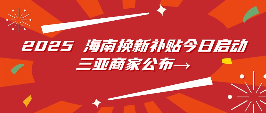 2025 海南换新补贴今日启动，三亚商家公布→