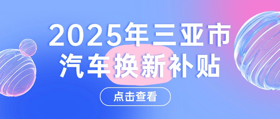 三亚市汽车换新补贴已经开始，最高申领10000元