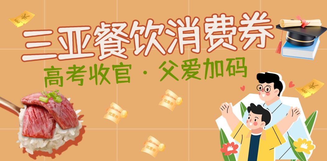高考收官・父爱加码 | 三亚餐饮消费券承包「爸」气美食时光