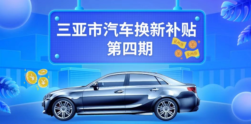 三亚市汽车换新补贴第四期补贴申请指南