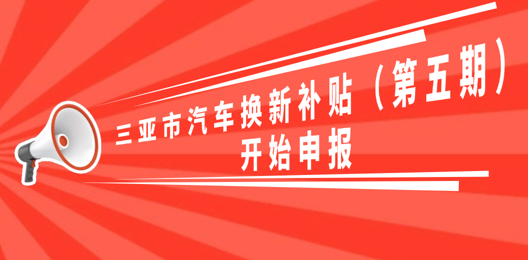 三亚市汽车换新补贴（第五期）开始申报