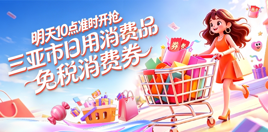 明日10点开抢！三亚市日用消费品免税消费券准时发放！