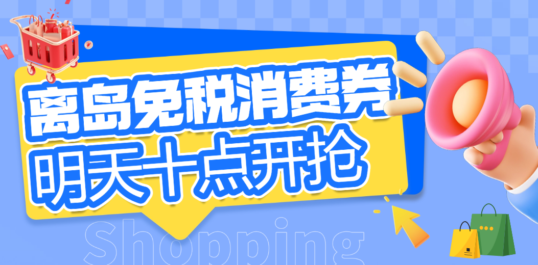 离岛购物福利来袭！大额离岛免税消费券明日10点开抢！