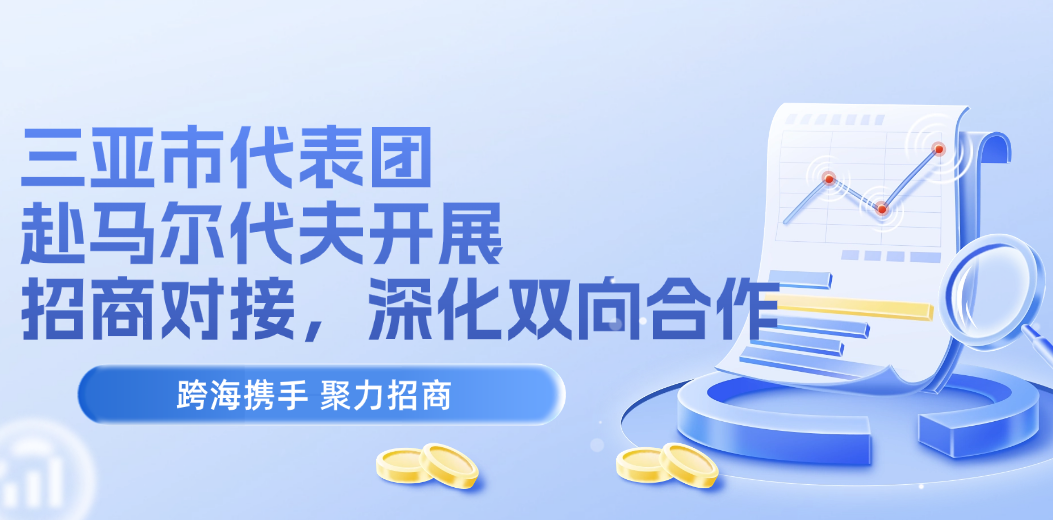 跨海携手 聚力招商｜三亚市代表团赴马尔代夫开展招商对接，深化双向合作